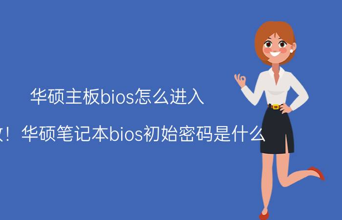 华硕主板bios怎么进入 求教！华硕笔记本bios初始密码是什么？